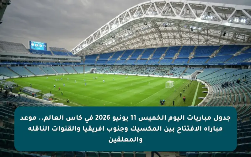 جدول مباريات اليوم الخميس 11 يونيو 2026 في كأس العالم.. موعد مباراة الافتتاح بين المكسيك وجنوب إفريقيا والقنوات الناقلة والمعلقين